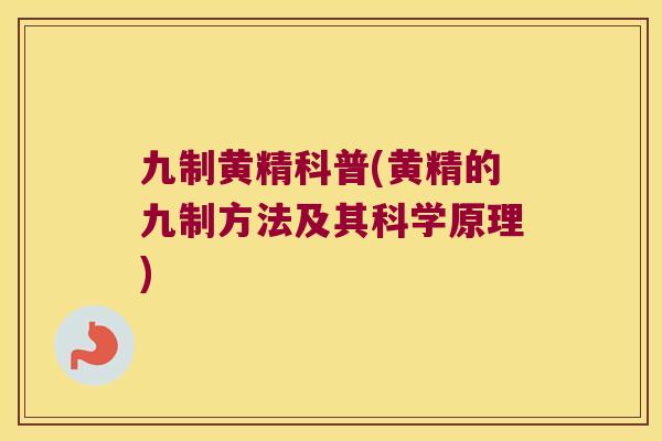 九制黄精科普(黄精的九制方法及其科学原理)