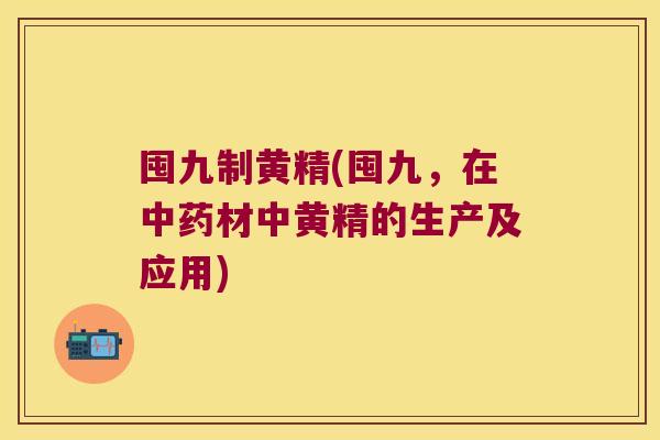 囤九制黄精(囤九，在材中黄精的生产及应用)