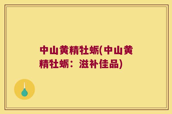中山黄精牡蛎(中山黄精牡蛎：滋补佳品)