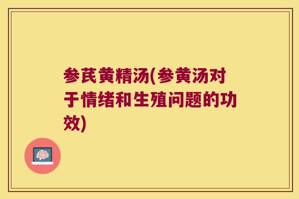 参芪黄精汤(参黄汤对于情绪和生殖问题的功效) 参芪黄精汤(参黄汤对于情绪和生殖问题的功效)