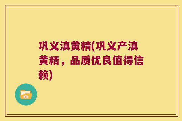 巩义滇黄精(巩义产滇黄精，品质优良值得信赖)