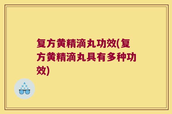复方黄精滴丸功效(复方黄精滴丸具有多种功效) 复方黄精滴丸功效(复方黄精滴丸具有多种功效)