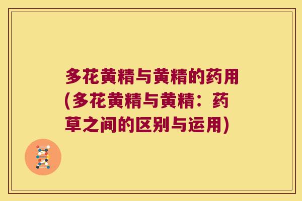 多花黄精与黄精的药用(多花黄精与黄精：药草之间的区别与运用)