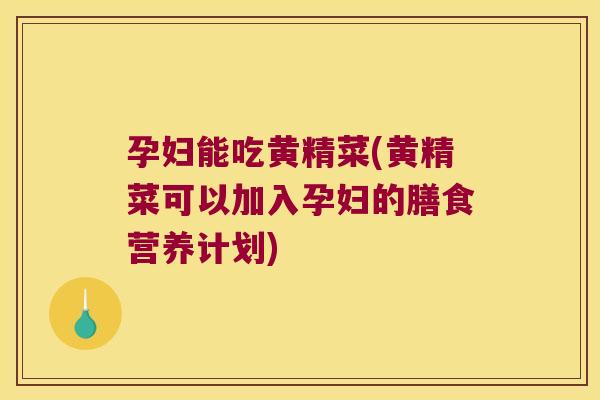 孕妇能吃黄精菜(黄精菜可以加入孕妇的膳食营养计划)