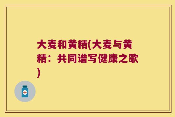 大麦和黄精(大麦与黄精：共同谱写健康之歌)