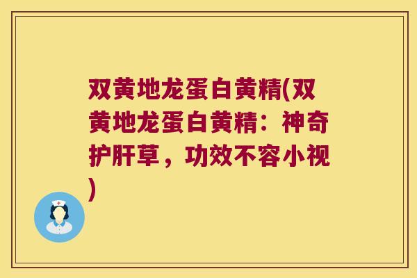 双黄地龙蛋白黄精(双黄地龙蛋白黄精：神奇草，功效不容小视)