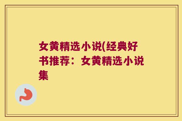 女黄精选小说(经典好书推荐:女黄精选小说集 女黄精选小说(经典好书推荐:女黄精选小说集