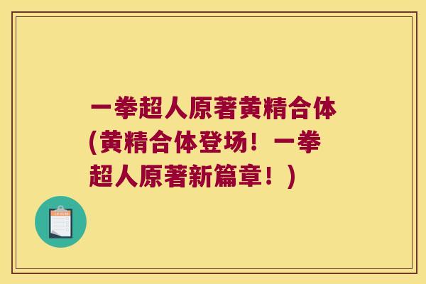一拳超人原著黄精合体(黄精合体登场！一拳超人原著新篇章！)