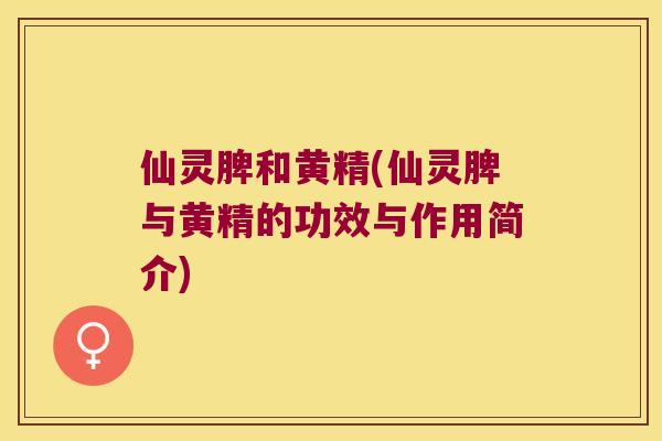 仙灵脾和黄精(仙灵脾与黄精的功效与作用简介)