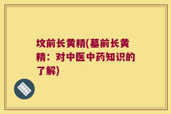 坟前长黄精(墓前长黄精：对中医知识的了解)