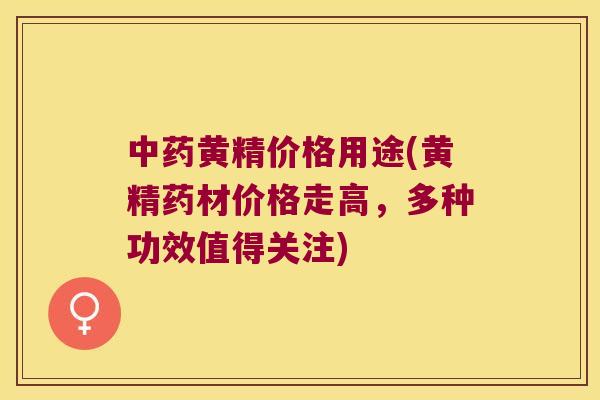 黄精价格用途(黄精药材价格走高,多种功效值得关注) 黄精价格用途(黄精药材价格走高,多种功效值得关注)