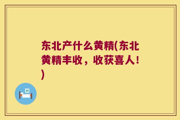 东北产什么黄精(东北黄精丰收，收获喜人！)