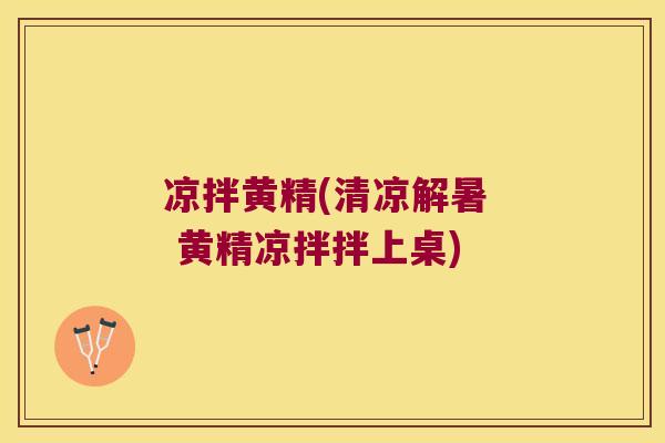 凉拌黄精(清凉解暑 黄精凉拌拌上桌) 凉拌黄精(清凉解暑 黄精凉拌拌上桌)