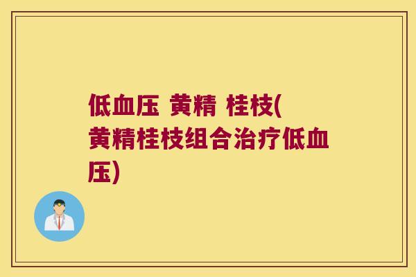 低 黄精 桂枝(黄精桂枝组合低)