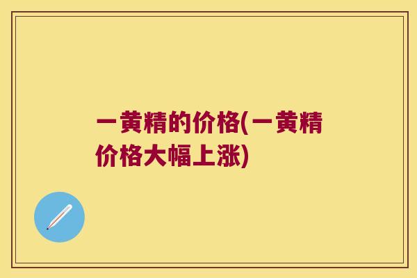 一黄精的价格(一黄精价格大幅上涨) 一黄精的价格(一黄精价格大幅上涨)
