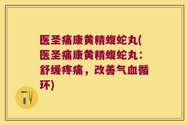 医圣痛康黄精蝮蛇丸(医圣痛康黄精蝮蛇丸：舒缓，改善气循环)