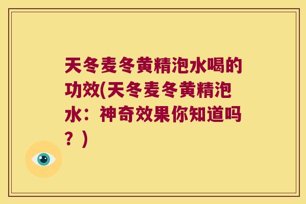 天冬麦冬黄精泡水喝的功效(天冬麦冬黄精泡水：神奇效果你知道吗？)
