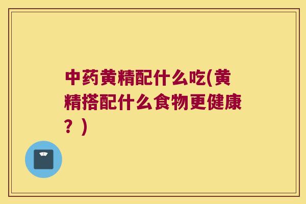 黄精配什么吃(黄精搭配什么食物更健康？)