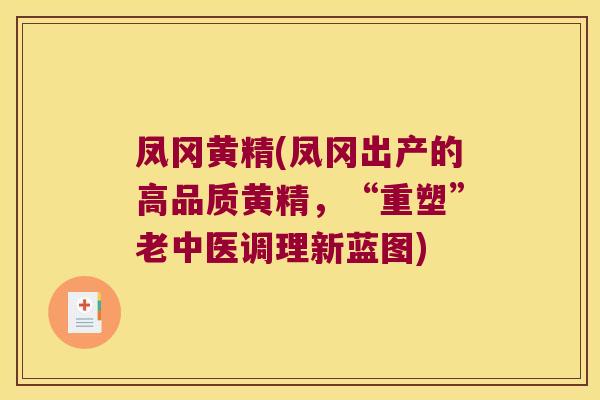 凤冈黄精(凤冈出产的高品质黄精，“重塑”老中医调理新蓝图)