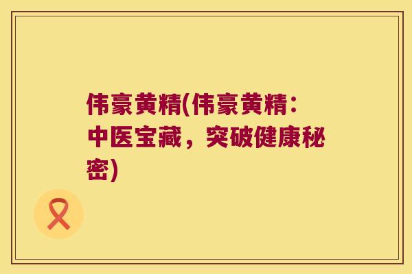 伟豪黄精(伟豪黄精:中医宝藏,突破健康秘密) 伟豪黄精(伟豪黄精:中医宝藏,突破健康秘密)