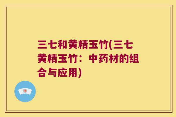 三七和黄精玉竹(三七黄精玉竹：材的组合与应用)