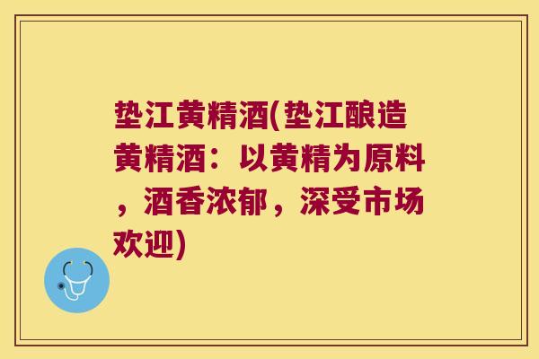 垫江黄精酒(垫江酿造黄精酒：以黄精为原料，酒香浓郁，深受市场欢迎)