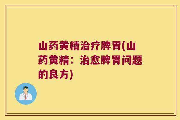 山药黄精脾胃(山药黄精：愈脾胃问题的良方)