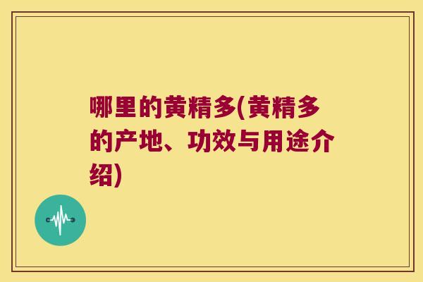 哪里的黄精多(黄精多的产地、功效与用途介绍) 哪里的黄精多(黄精多的产地、功效与用途介绍)