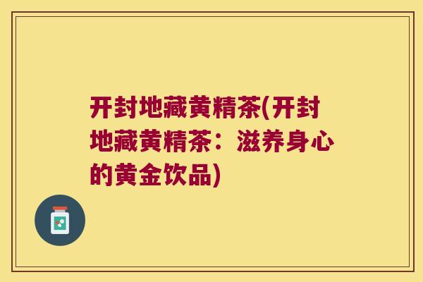 开封地藏黄精茶(开封地藏黄精茶：滋养身心的黄金饮品)