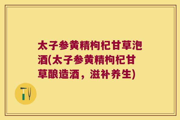 太子参黄精枸杞甘草泡酒(太子参黄精枸杞甘草酿造酒,滋补养生) 太子参黄精枸杞甘草泡酒(太子参黄精枸杞甘草酿造酒,滋补养生)