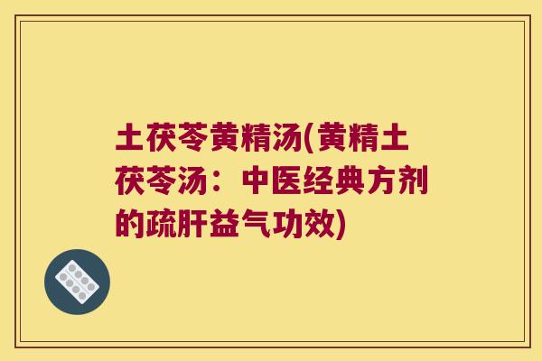 土茯苓黄精汤(黄精土茯苓汤：中医经典方剂的疏益气功效)