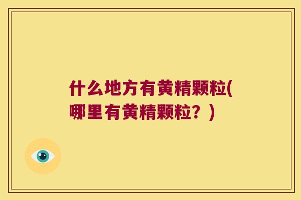 什么地方有黄精颗粒(哪里有黄精颗粒？)