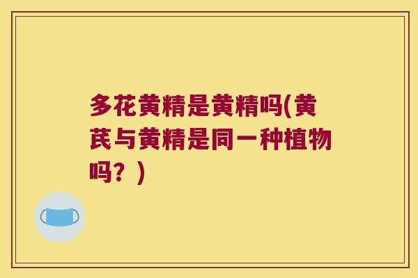 多花黄精是黄精吗(黄芪与黄精是同一种植物吗？)