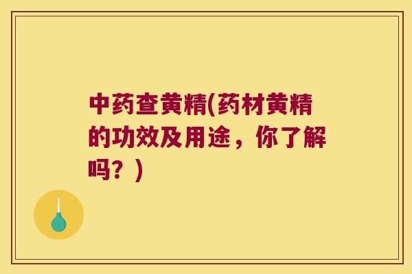查黄精(药材黄精的功效及用途，你了解吗？)