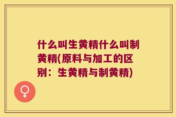 什么叫生黄精什么叫制黄精(原料与加工的区别:生黄精与制黄精) 什么叫生黄精什么叫制黄精(原料与加工的区别:生黄精与制黄精)