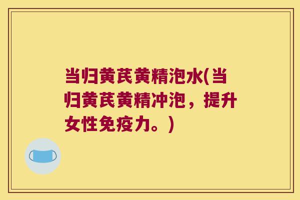 当归黄芪黄精泡水(当归黄芪黄精冲泡，提升女性力。)