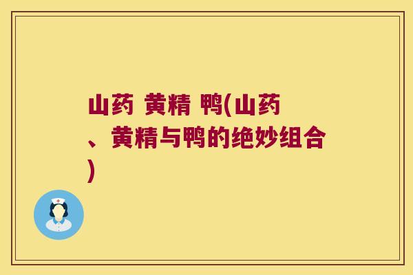 山药 黄精 鸭(山药、黄精与鸭的绝妙组合) 山药 黄精 鸭(山药、黄精与鸭的绝妙组合)