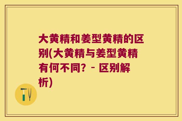 大黄精和姜型黄精的区别(大黄精与姜型黄精有何不同？- 区别解析)