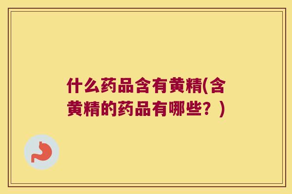 什么药品含有黄精(含黄精的药品有哪些?) 什么药品含有黄精(含黄精的药品有哪些?)