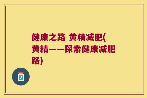 健康之路 黄精(黄精——探索健康路)