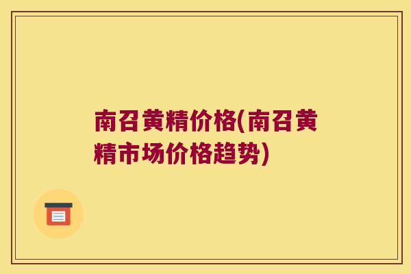 南召黄精价格(南召黄精市场价格趋势)