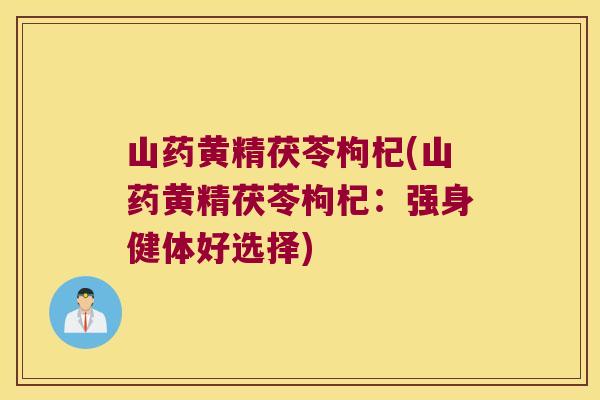 山药黄精茯苓枸杞(山药黄精茯苓枸杞：强身健体好选择)