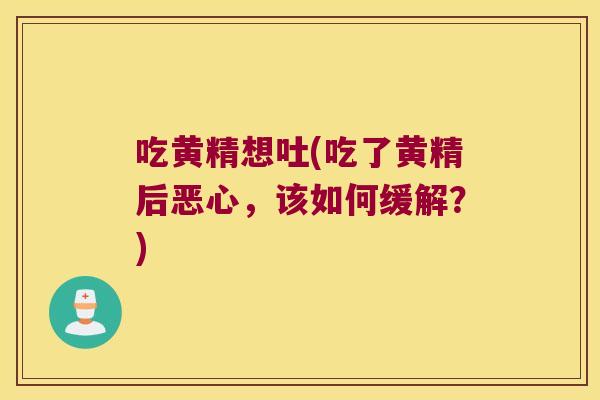 吃黄精想吐(吃了黄精后恶心，该如何缓解？)