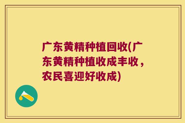 广东黄精种植回收(广东黄精种植收成丰收，农民喜迎好收成)