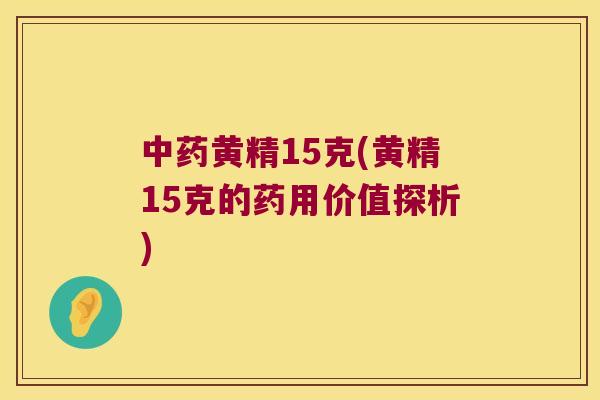 黄精15克(黄精15克的药用价值探析) 黄精15克(黄精15克的药用价值探析)
