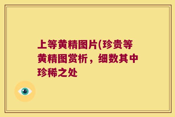 上等黄精图片(珍贵等黄精图赏析，细数其中珍稀之处