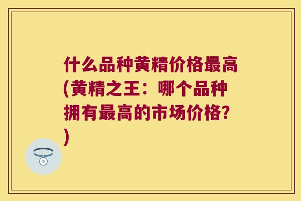 什么品种黄精价格高(黄精之王：哪个品种拥有高的市场价格？)