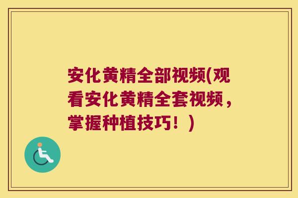 安化黄精全部视频(观看安化黄精全套视频，掌握种植技巧！)