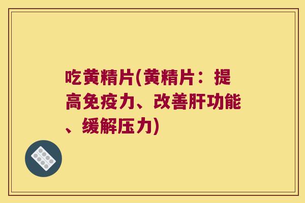吃黄精片(黄精片：提高力、改善功能、缓解压力)