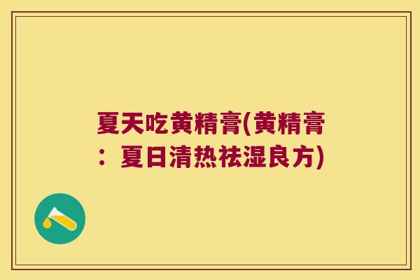 夏天吃黄精膏(黄精膏：夏日清热祛湿良方)